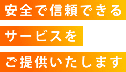 安心で信頼できるサービスをご提供いたします